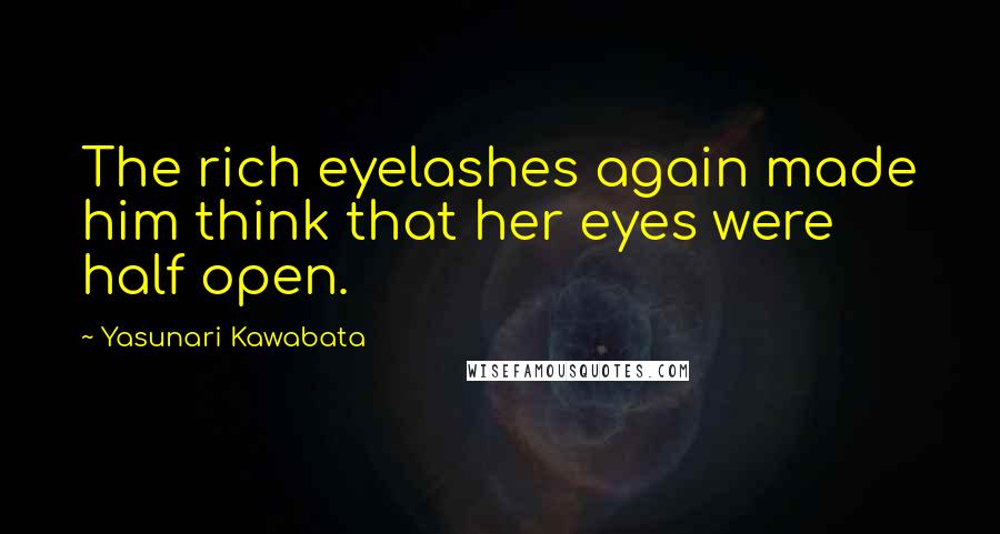 Yasunari Kawabata Quotes: The rich eyelashes again made him think that her eyes were half open.