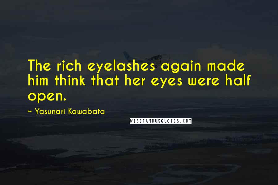 Yasunari Kawabata Quotes: The rich eyelashes again made him think that her eyes were half open.