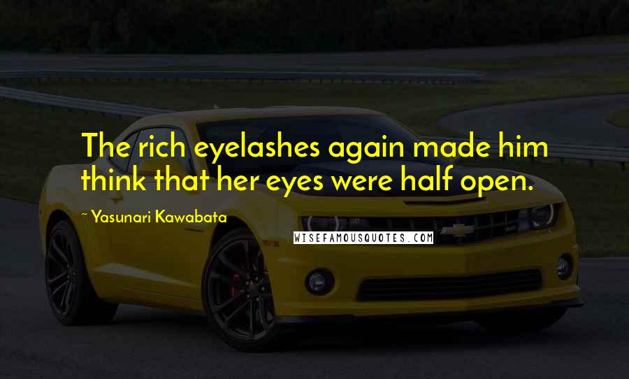 Yasunari Kawabata Quotes: The rich eyelashes again made him think that her eyes were half open.