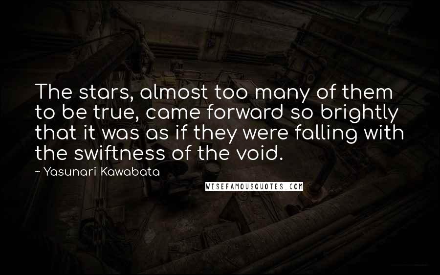 Yasunari Kawabata Quotes: The stars, almost too many of them to be true, came forward so brightly that it was as if they were falling with the swiftness of the void.