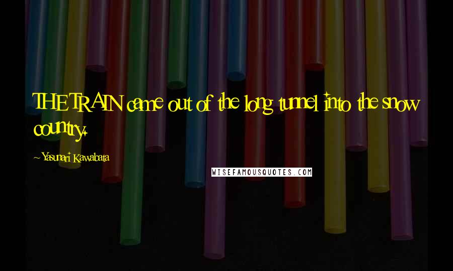 Yasunari Kawabata Quotes: THE TRAIN came out of the long tunnel into the snow country.