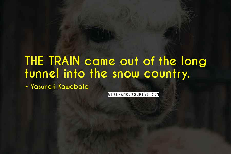 Yasunari Kawabata Quotes: THE TRAIN came out of the long tunnel into the snow country.