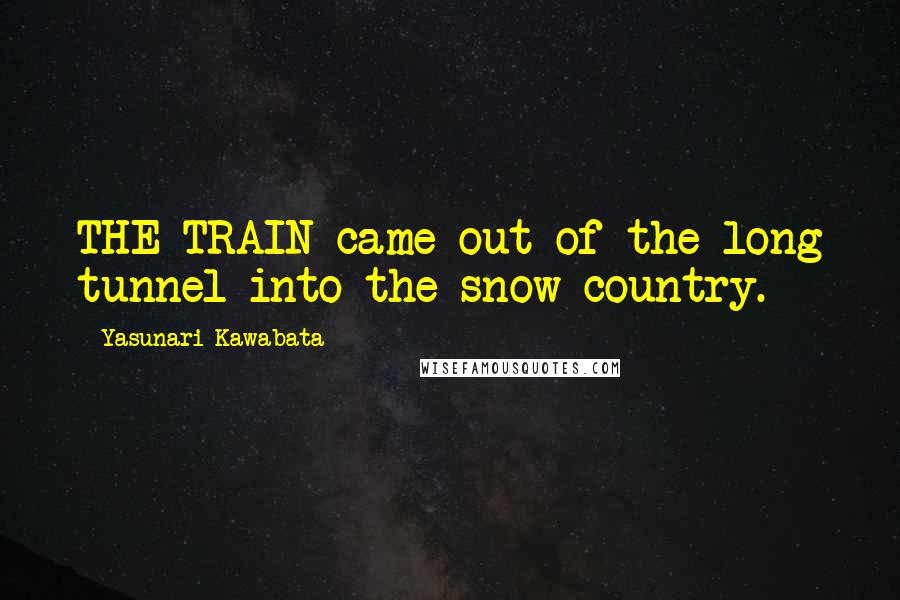 Yasunari Kawabata Quotes: THE TRAIN came out of the long tunnel into the snow country.