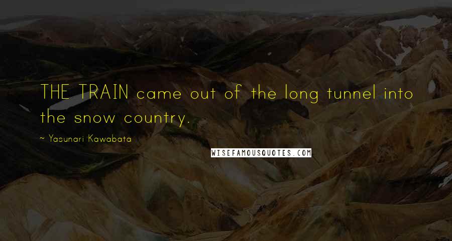 Yasunari Kawabata Quotes: THE TRAIN came out of the long tunnel into the snow country.
