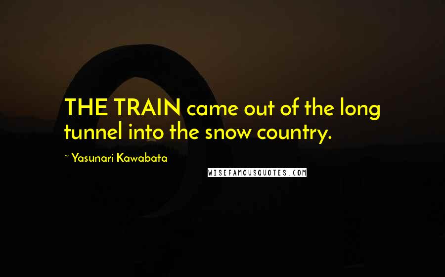 Yasunari Kawabata Quotes: THE TRAIN came out of the long tunnel into the snow country.