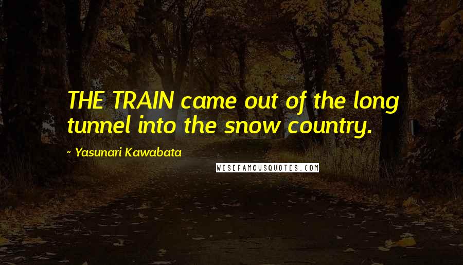 Yasunari Kawabata Quotes: THE TRAIN came out of the long tunnel into the snow country.