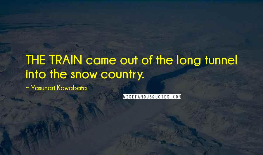 Yasunari Kawabata Quotes: THE TRAIN came out of the long tunnel into the snow country.