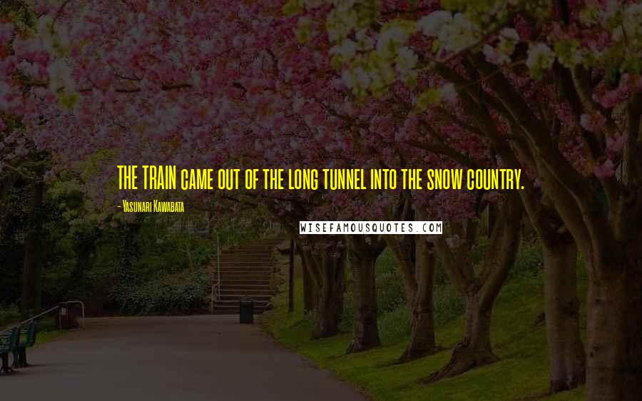 Yasunari Kawabata Quotes: THE TRAIN came out of the long tunnel into the snow country.