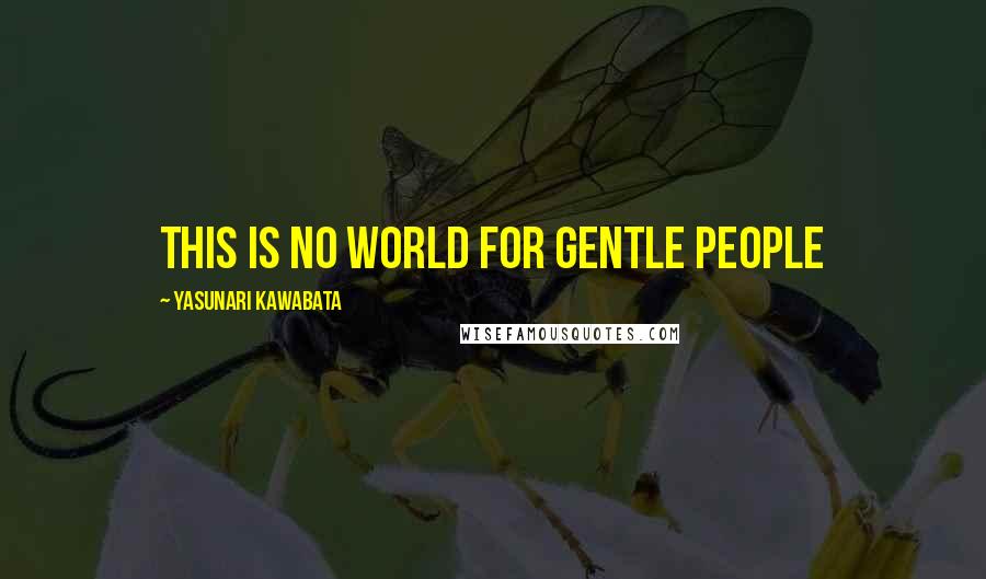 Yasunari Kawabata Quotes: This is no world for gentle people