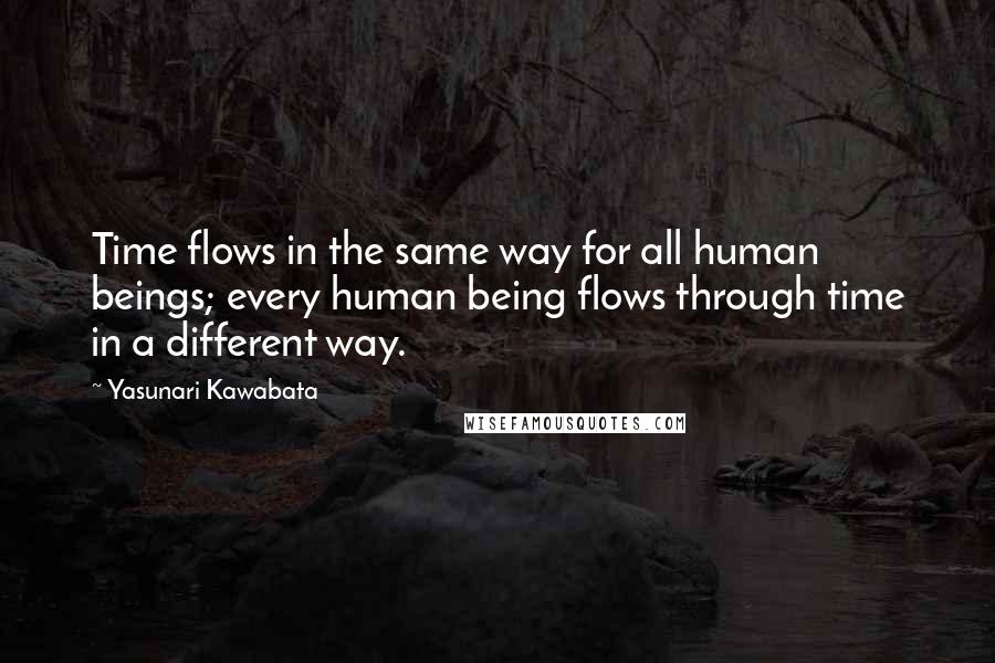 Yasunari Kawabata Quotes: Time flows in the same way for all human beings; every human being flows through time in a different way.