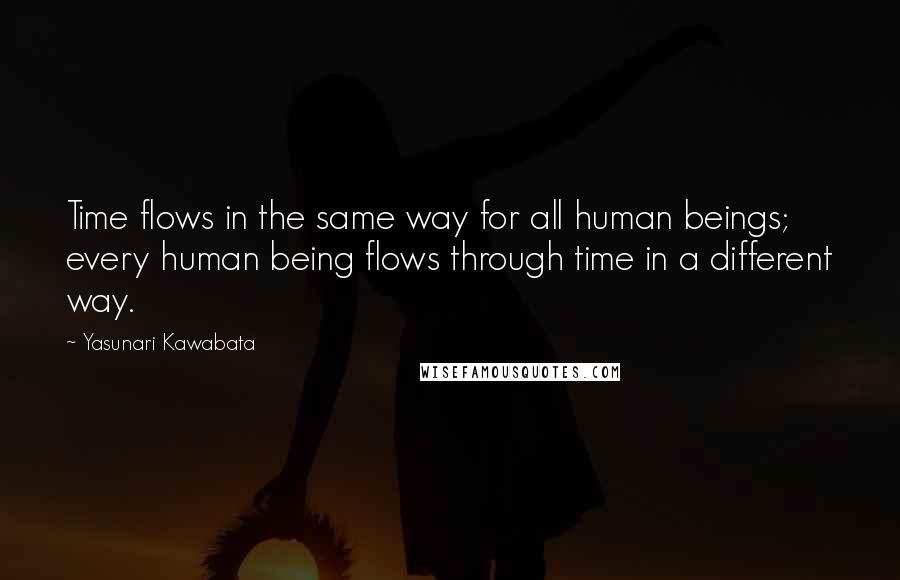 Yasunari Kawabata Quotes: Time flows in the same way for all human beings; every human being flows through time in a different way.