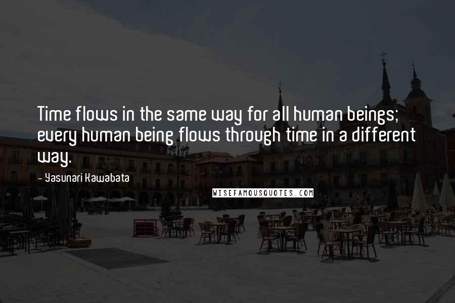 Yasunari Kawabata Quotes: Time flows in the same way for all human beings; every human being flows through time in a different way.