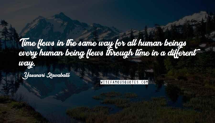 Yasunari Kawabata Quotes: Time flows in the same way for all human beings; every human being flows through time in a different way.