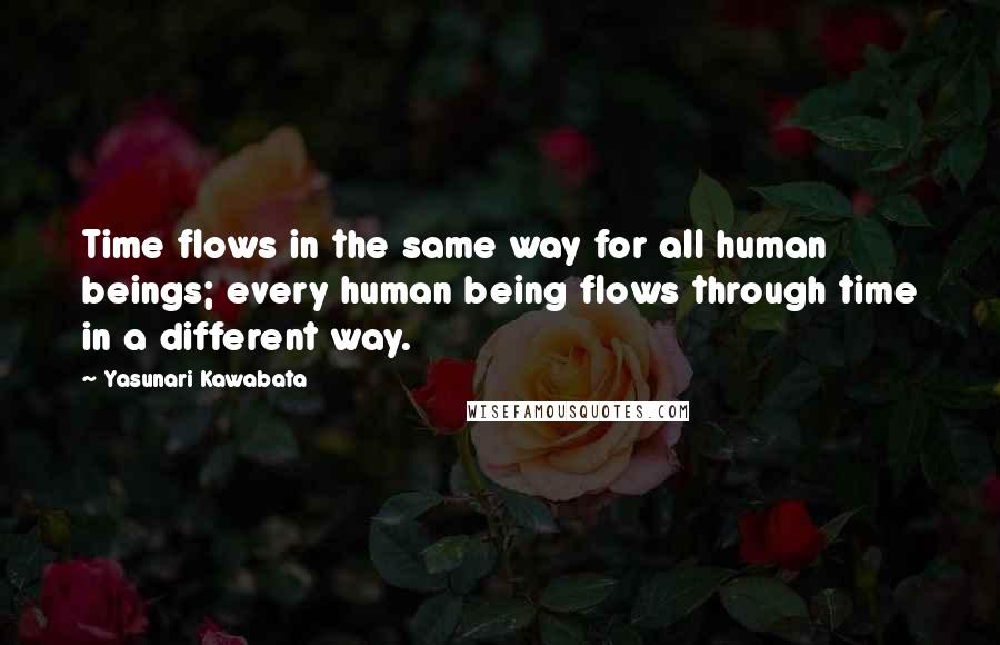 Yasunari Kawabata Quotes: Time flows in the same way for all human beings; every human being flows through time in a different way.