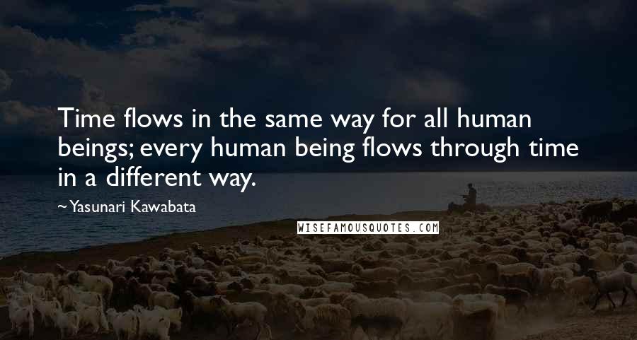 Yasunari Kawabata Quotes: Time flows in the same way for all human beings; every human being flows through time in a different way.