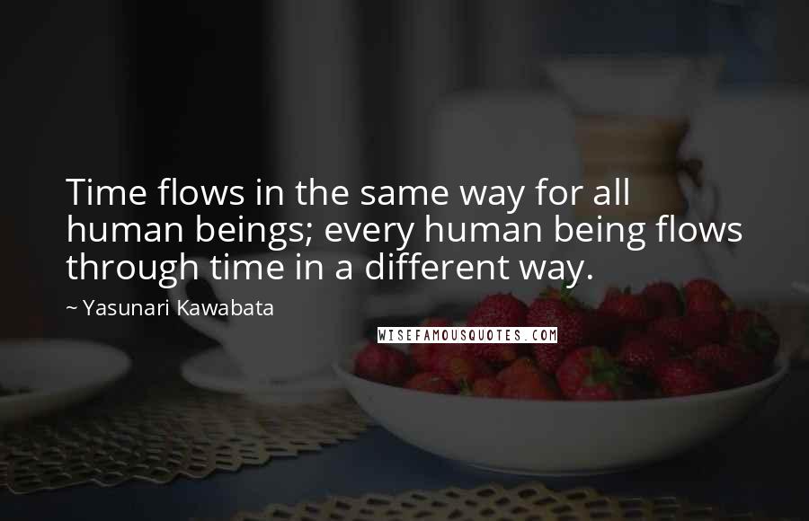 Yasunari Kawabata Quotes: Time flows in the same way for all human beings; every human being flows through time in a different way.