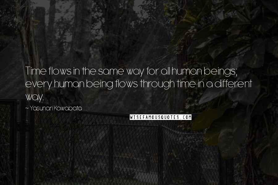 Yasunari Kawabata Quotes: Time flows in the same way for all human beings; every human being flows through time in a different way.