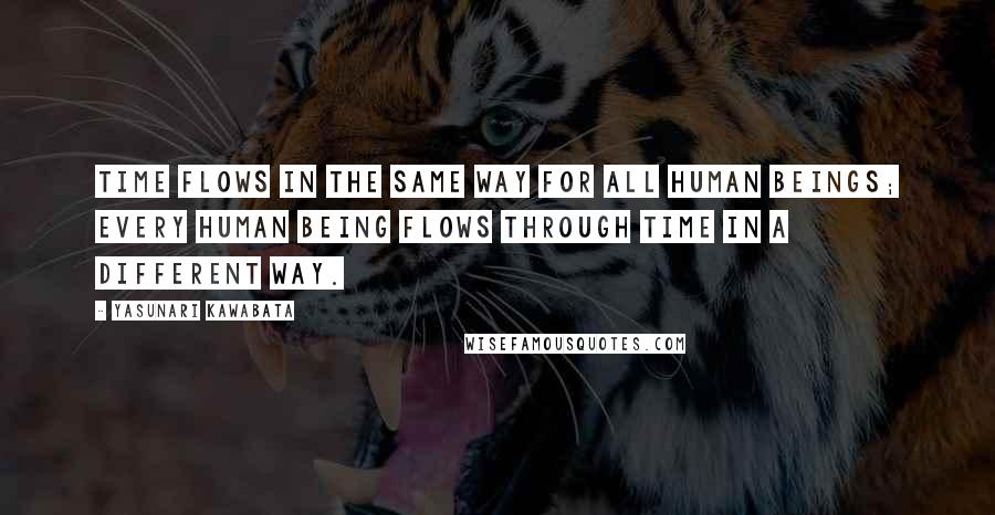 Yasunari Kawabata Quotes: Time flows in the same way for all human beings; every human being flows through time in a different way.