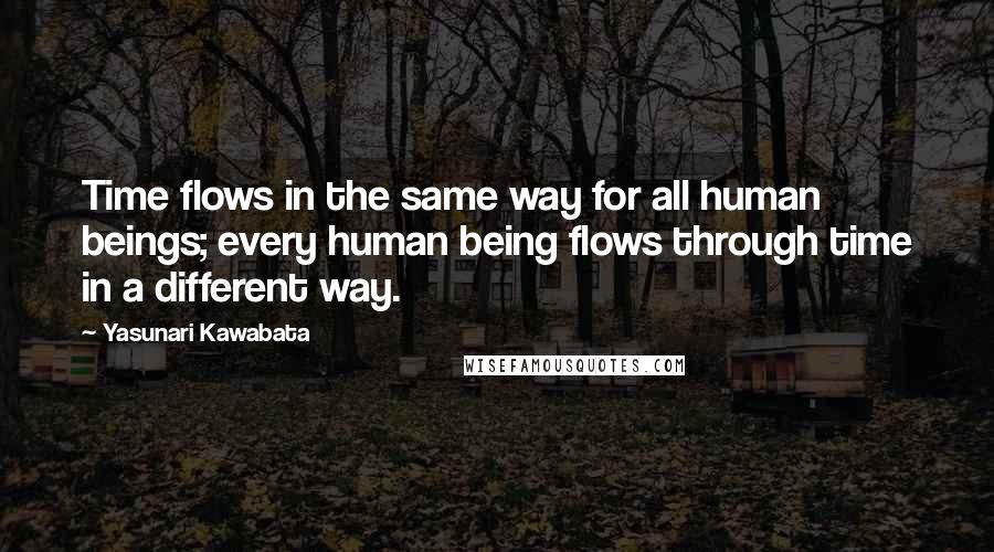 Yasunari Kawabata Quotes: Time flows in the same way for all human beings; every human being flows through time in a different way.