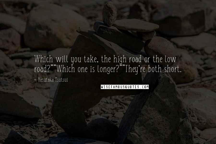 Yasutaka Tsutsui Quotes: Which will you take, the high road or the low road?""Which one is longer?""They're both short.