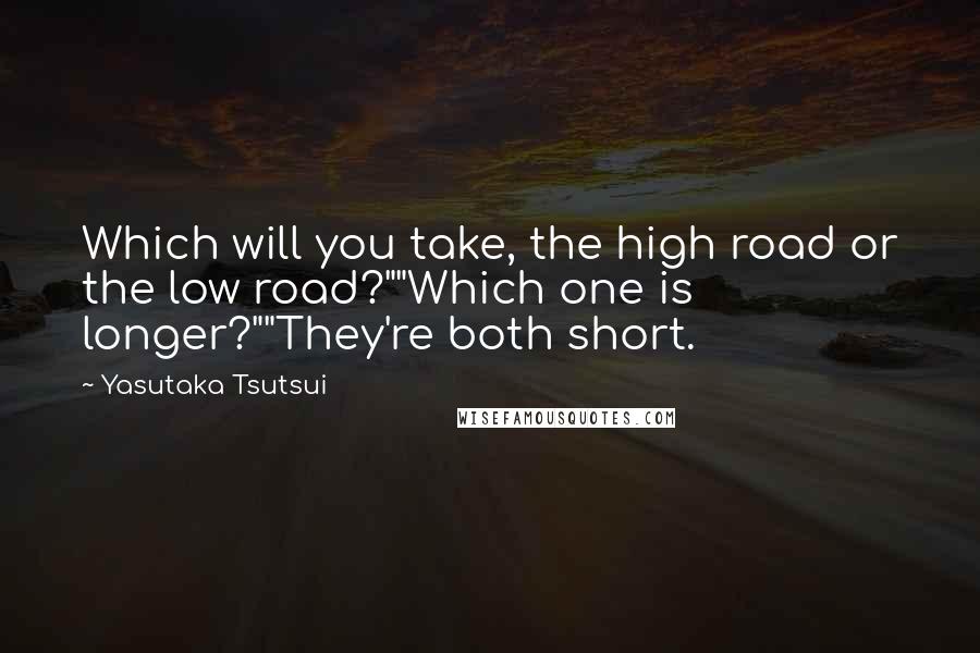 Yasutaka Tsutsui Quotes: Which will you take, the high road or the low road?""Which one is longer?""They're both short.