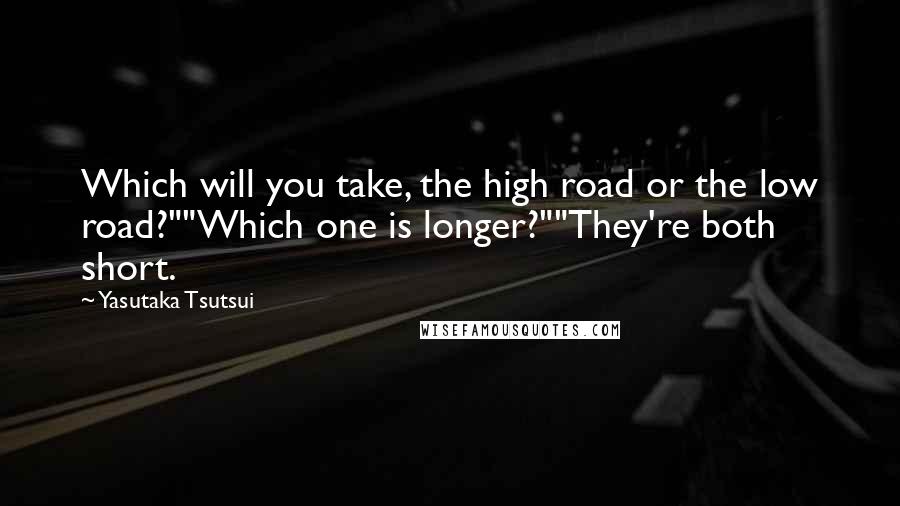 Yasutaka Tsutsui Quotes: Which will you take, the high road or the low road?""Which one is longer?""They're both short.