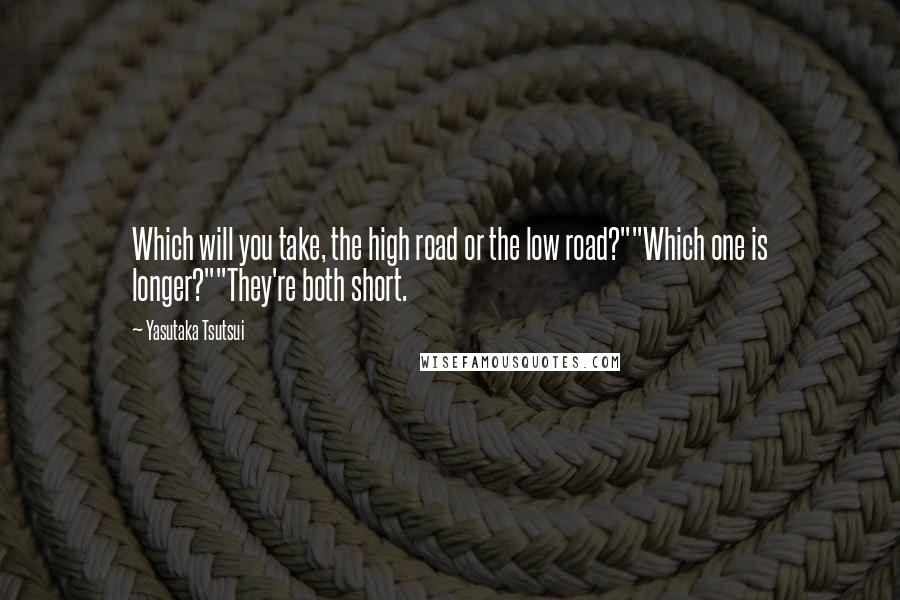 Yasutaka Tsutsui Quotes: Which will you take, the high road or the low road?""Which one is longer?""They're both short.
