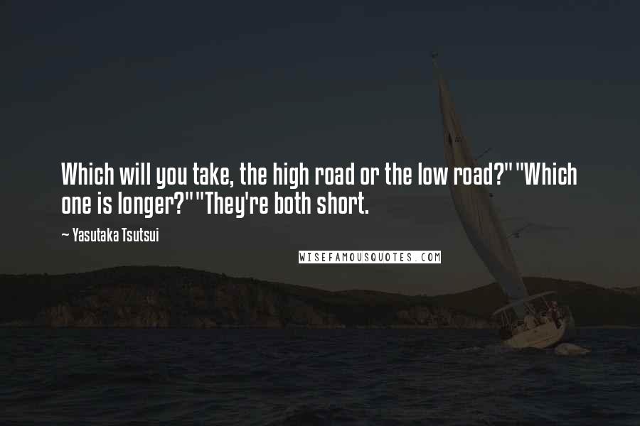 Yasutaka Tsutsui Quotes: Which will you take, the high road or the low road?""Which one is longer?""They're both short.