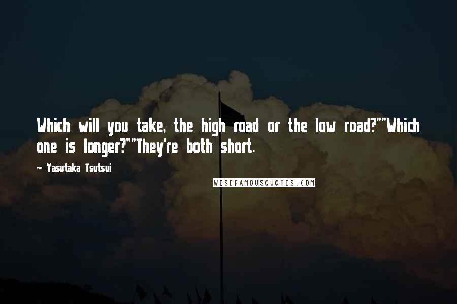 Yasutaka Tsutsui Quotes: Which will you take, the high road or the low road?""Which one is longer?""They're both short.