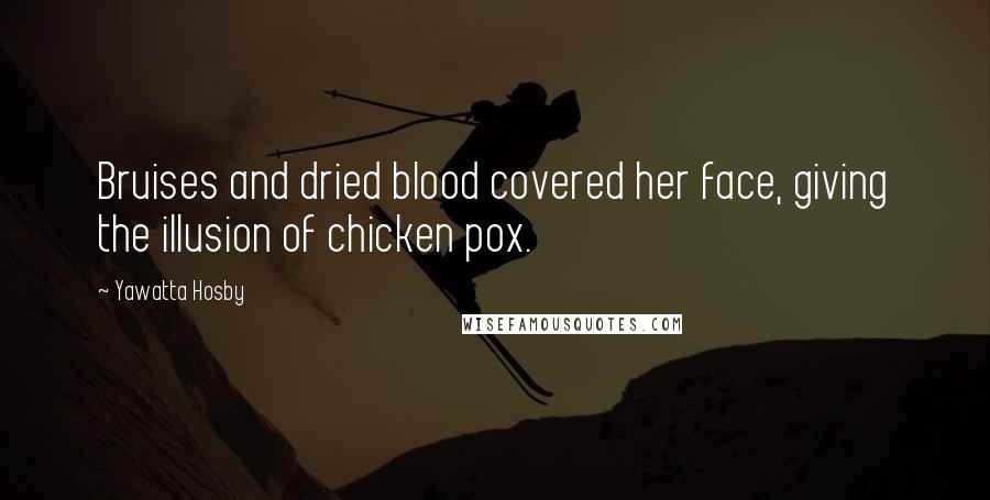 Yawatta Hosby Quotes: Bruises and dried blood covered her face, giving the illusion of chicken pox.