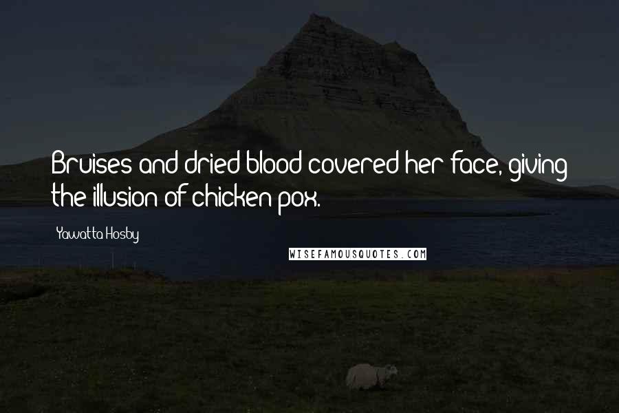 Yawatta Hosby Quotes: Bruises and dried blood covered her face, giving the illusion of chicken pox.