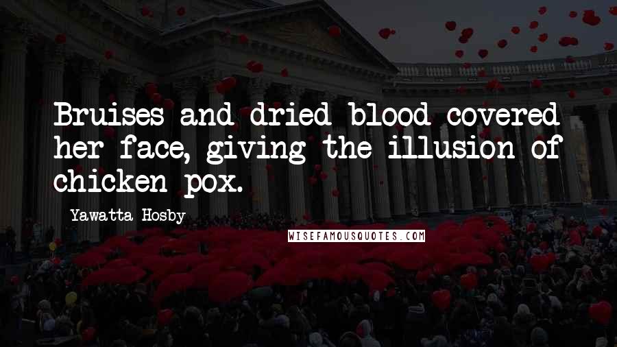 Yawatta Hosby Quotes: Bruises and dried blood covered her face, giving the illusion of chicken pox.