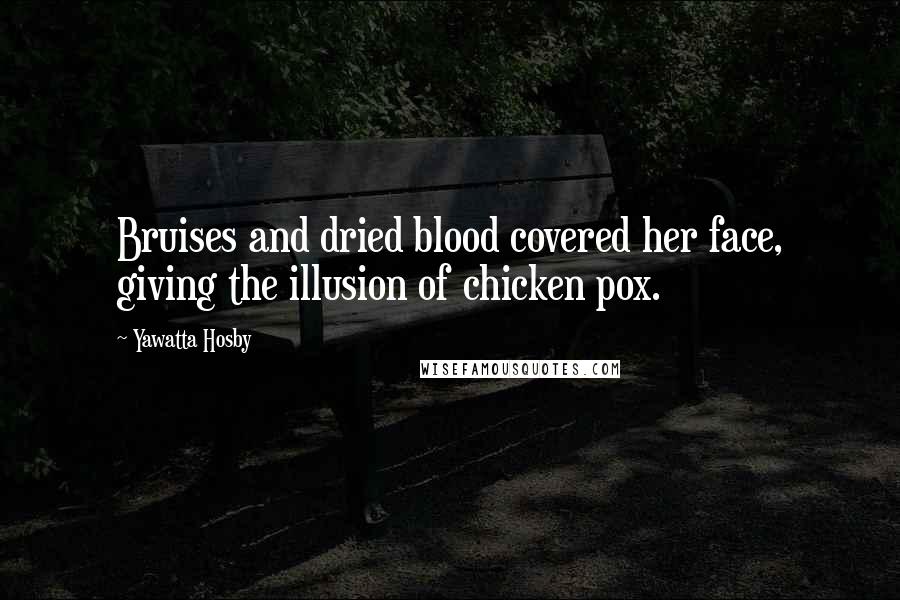 Yawatta Hosby Quotes: Bruises and dried blood covered her face, giving the illusion of chicken pox.