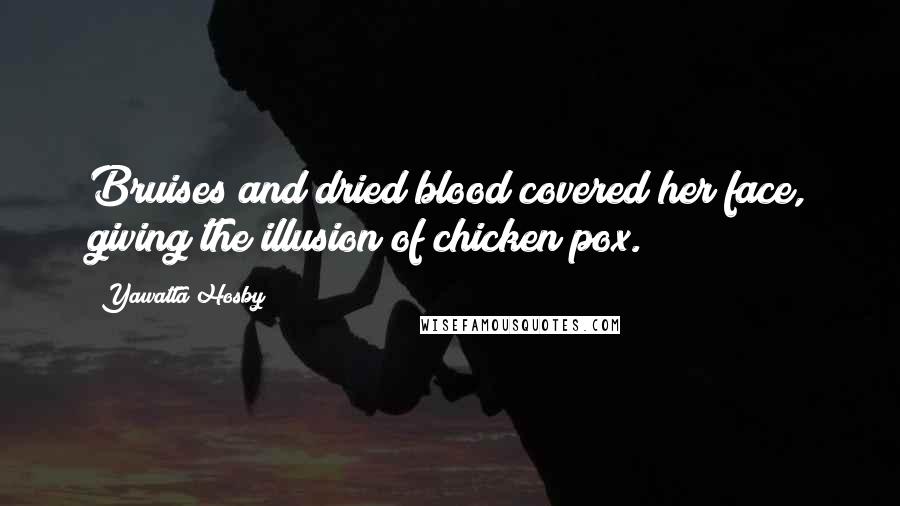 Yawatta Hosby Quotes: Bruises and dried blood covered her face, giving the illusion of chicken pox.