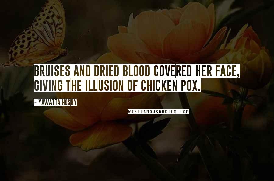 Yawatta Hosby Quotes: Bruises and dried blood covered her face, giving the illusion of chicken pox.