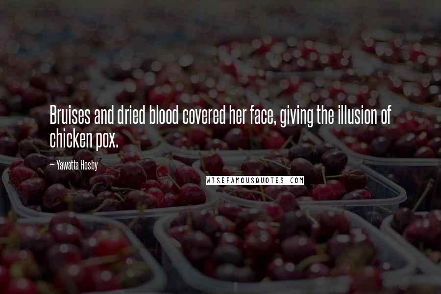 Yawatta Hosby Quotes: Bruises and dried blood covered her face, giving the illusion of chicken pox.