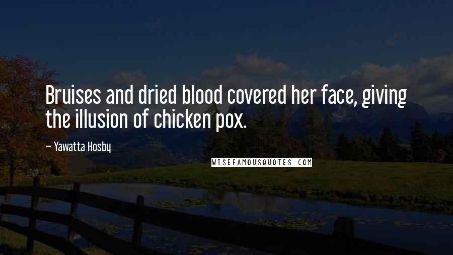 Yawatta Hosby Quotes: Bruises and dried blood covered her face, giving the illusion of chicken pox.