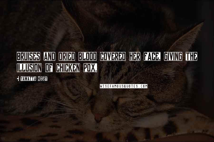 Yawatta Hosby Quotes: Bruises and dried blood covered her face, giving the illusion of chicken pox.