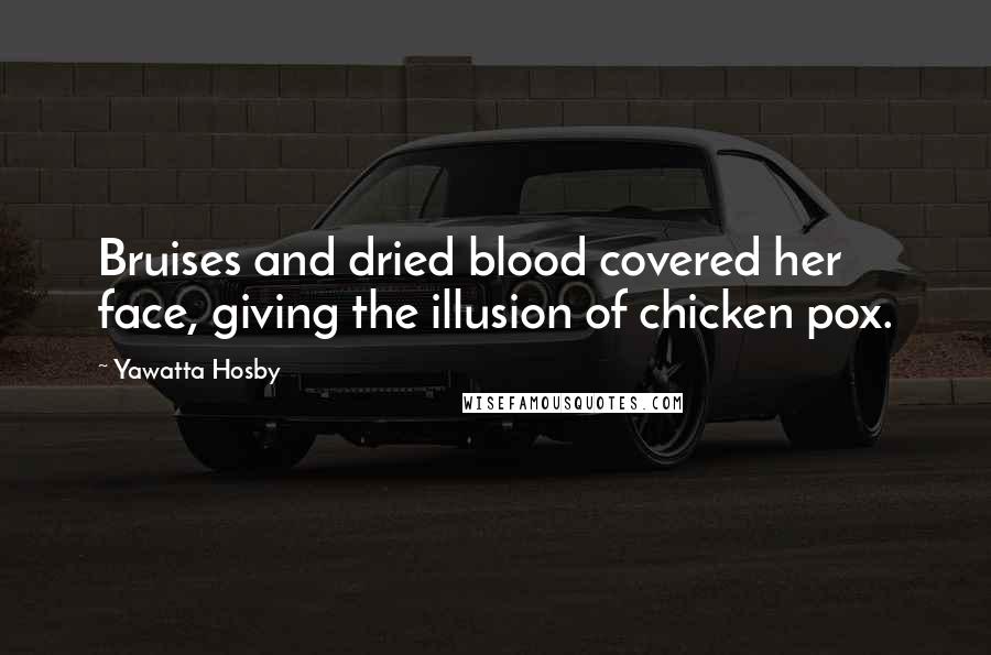 Yawatta Hosby Quotes: Bruises and dried blood covered her face, giving the illusion of chicken pox.