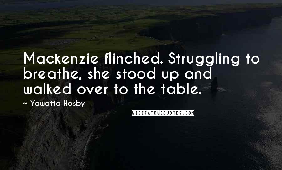 Yawatta Hosby Quotes: Mackenzie flinched. Struggling to breathe, she stood up and walked over to the table.