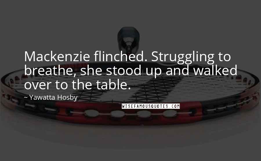 Yawatta Hosby Quotes: Mackenzie flinched. Struggling to breathe, she stood up and walked over to the table.