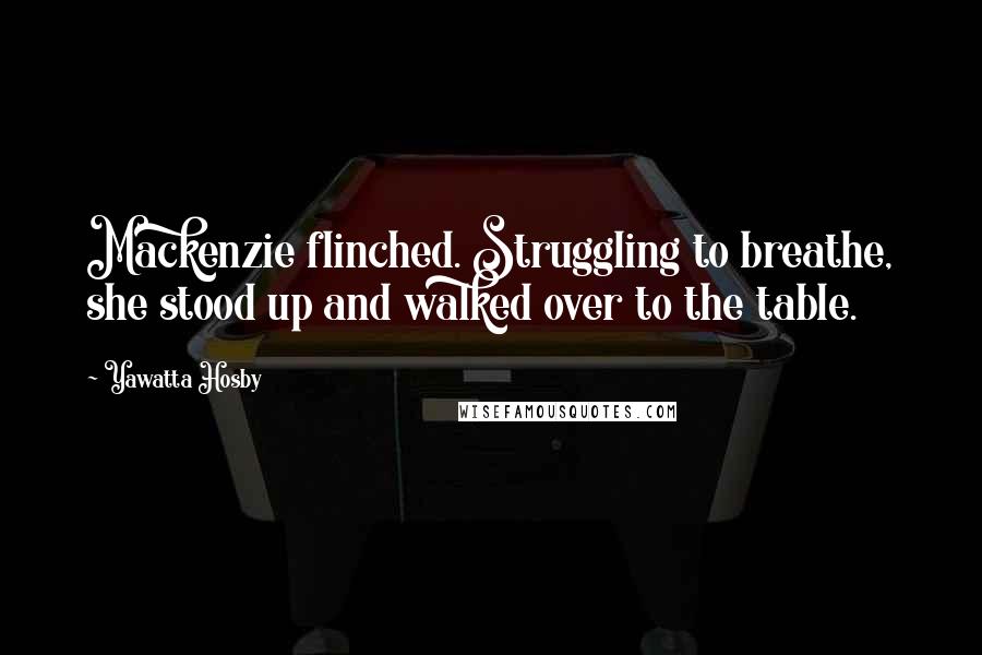 Yawatta Hosby Quotes: Mackenzie flinched. Struggling to breathe, she stood up and walked over to the table.