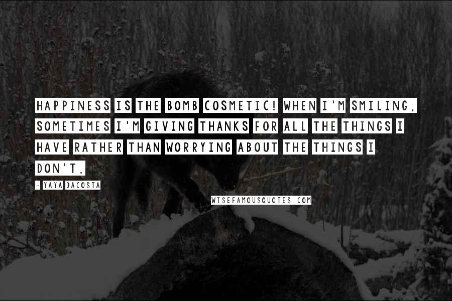 Yaya DaCosta Quotes: Happiness is the bomb cosmetic! When I'm smiling, sometimes I'm giving thanks for all the things I have rather than worrying about the things I don't.