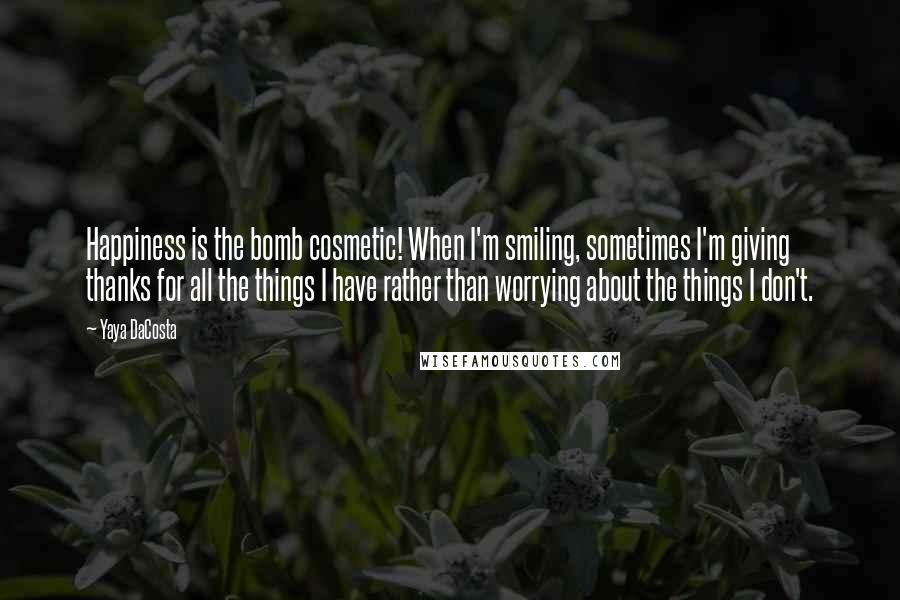 Yaya DaCosta Quotes: Happiness is the bomb cosmetic! When I'm smiling, sometimes I'm giving thanks for all the things I have rather than worrying about the things I don't.