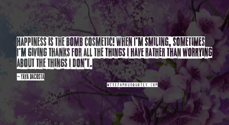 Yaya DaCosta Quotes: Happiness is the bomb cosmetic! When I'm smiling, sometimes I'm giving thanks for all the things I have rather than worrying about the things I don't.