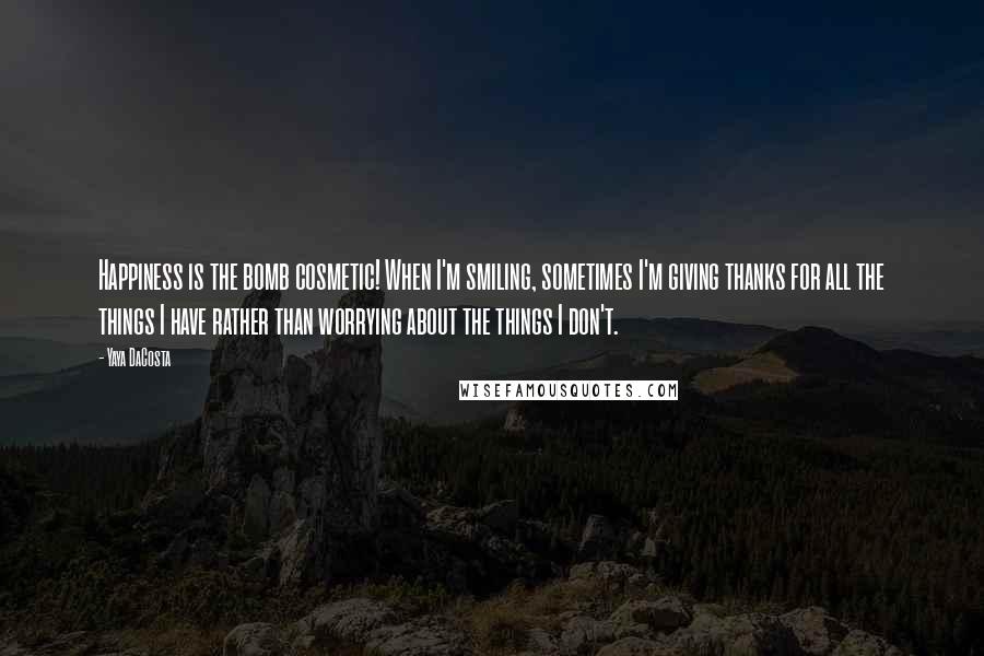 Yaya DaCosta Quotes: Happiness is the bomb cosmetic! When I'm smiling, sometimes I'm giving thanks for all the things I have rather than worrying about the things I don't.