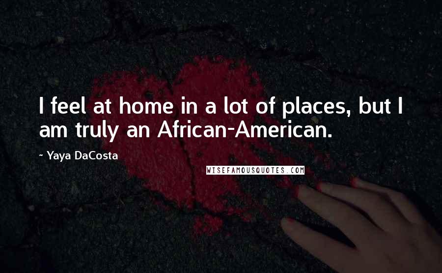 Yaya DaCosta Quotes: I feel at home in a lot of places, but I am truly an African-American.