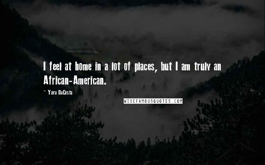 Yaya DaCosta Quotes: I feel at home in a lot of places, but I am truly an African-American.