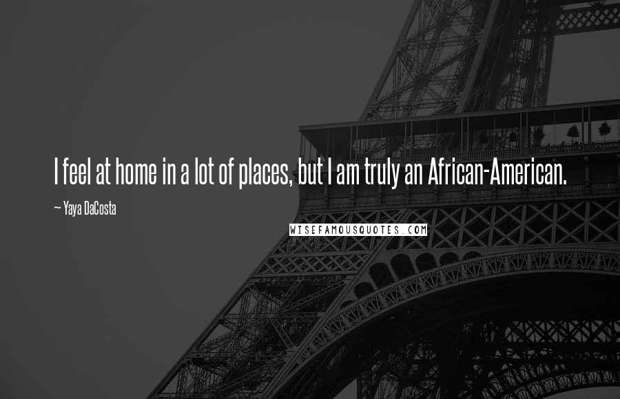 Yaya DaCosta Quotes: I feel at home in a lot of places, but I am truly an African-American.