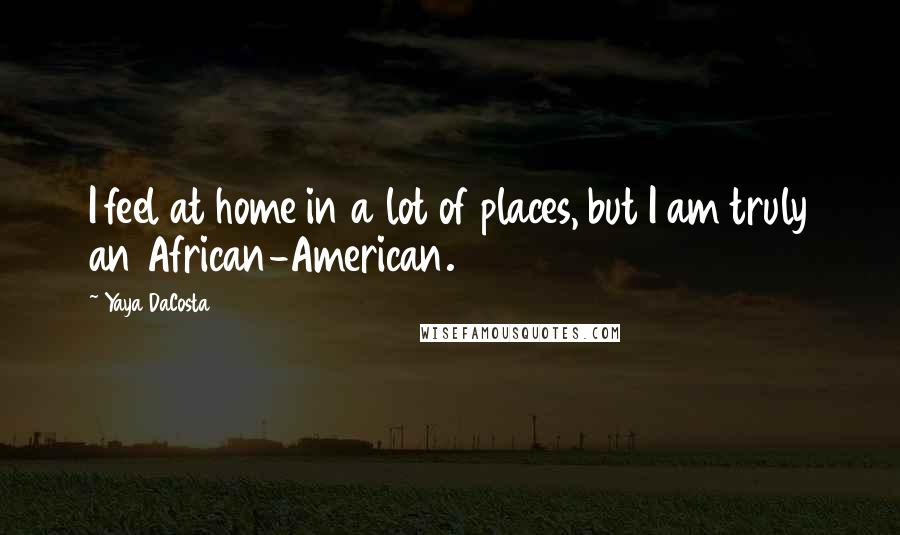 Yaya DaCosta Quotes: I feel at home in a lot of places, but I am truly an African-American.